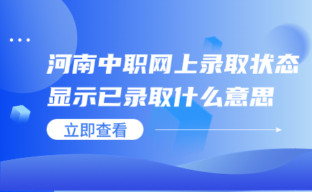 ​河南中职网上录取状态显示已录取什么意思