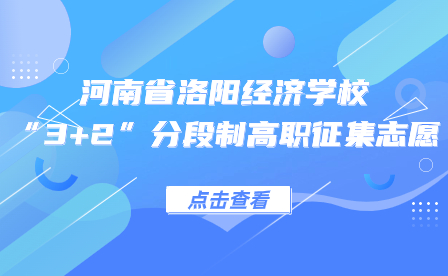 关于河南省洛阳经济学校2023年“3+2”分段制高职征集志愿的通知