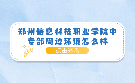 郑州信息科技职业学院中专部周边环境怎么样