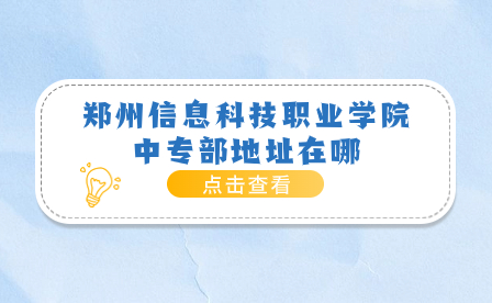 郑州信息科技职业学院中专部地址在哪