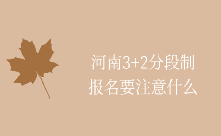 河南3+2分段制报名要注意什么