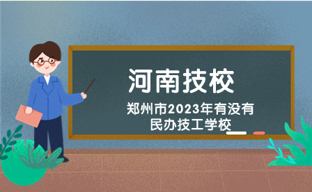 郑州市2023年有没有民办技工学校
