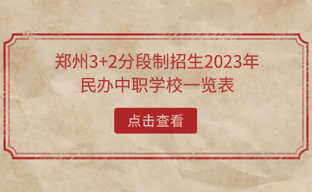 郑州3+2分段制招生2023年民办中职学校一览表