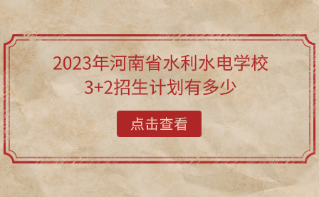 2023年河南省水利水电学校3+2招生计划有多少