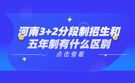 河南3+2分段制招生和五年制有什么区别