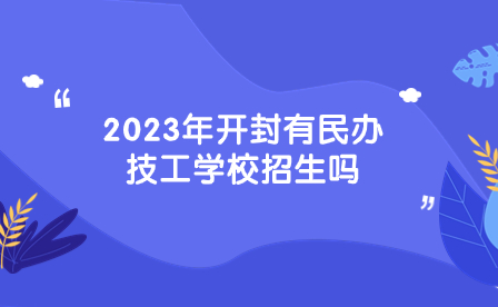 2023年开封有民办技工学校招生吗