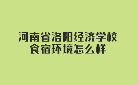 河南省洛阳经济学校食宿环境