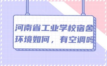 河南省工业学校宿舍环境如何，有空调吗