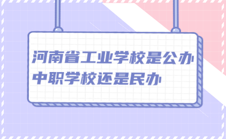 河南省工业学校是公办中职学校还是民办