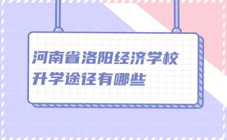 河南省洛阳经济学校升学途径