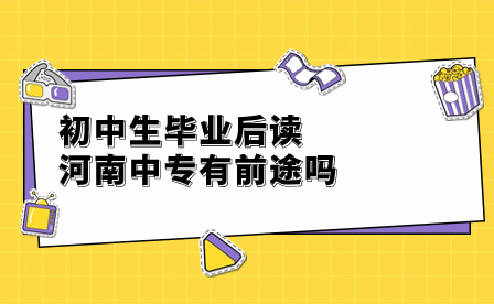 初中生毕业后读河南中专有前途吗