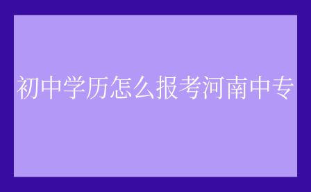 初中学历怎么报考河南中专