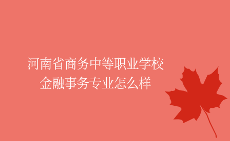 河南省商务中等职业学校金融事务专业