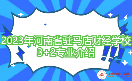 2023年河南省驻马店财经学校3+2专业介绍