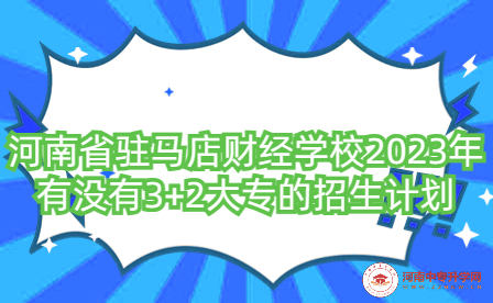 河南省驻马店财经学校2023年有没有3+2大专的招生计划