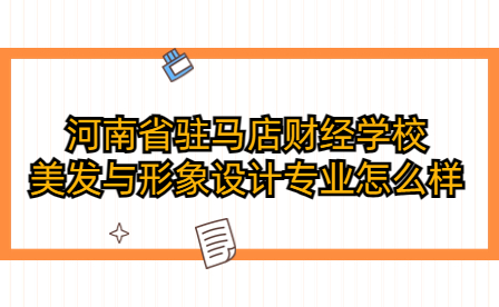 河南省驻马店财经学校美发与形象设计专业怎么样