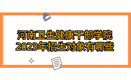 河南卫生健康干部学院2023年招生对象