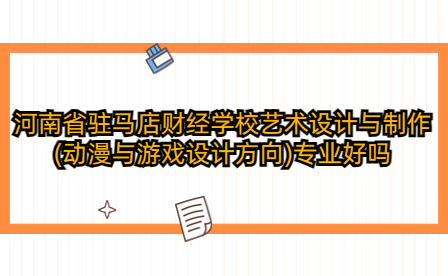 河南省驻马店财经学校艺术设计与制作(动漫与游戏设计方向)专业