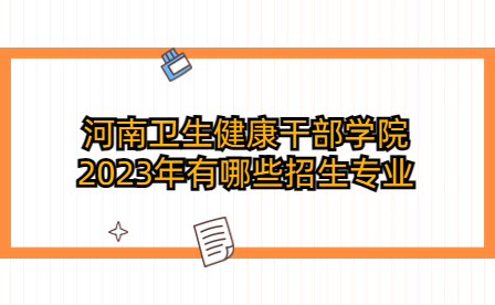 河南卫生健康干部学院2023年招生专业