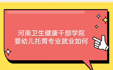 河南卫生健康干部学院婴幼儿托育专业就业