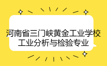 河南省三门峡黄金工业学校工业分析与检验专业