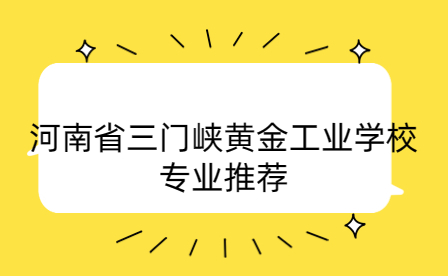 河南省三门峡黄金工业学校专业