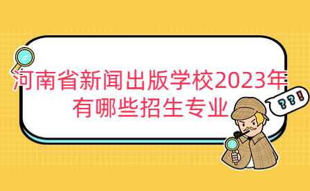 2023年河南省新闻出版学校招生专业