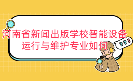 河南省新闻出版学校智能设备运行与维护专业