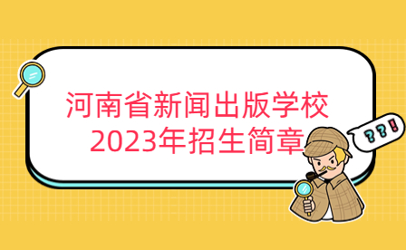 河南省新闻出版学校2023年招生简章