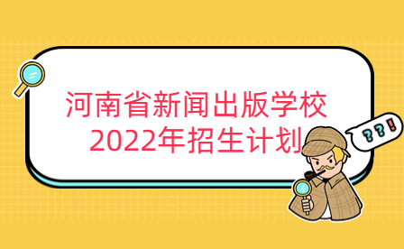 河南省新闻出版学校2022年招生计划