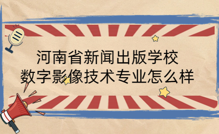 河南省新闻出版学校数字影像技术专业