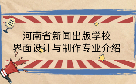 河南省新闻出版学校界面设计与制作专业