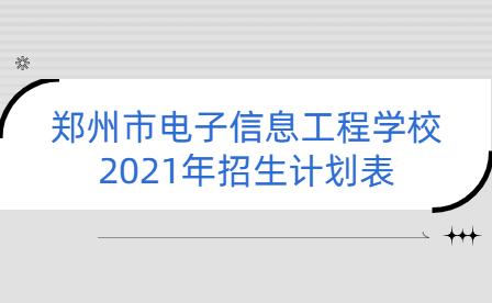 郑州市电子信息工程学校2021年招生计划表