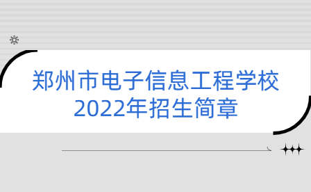 郑州市电子信息工程学校2022年招生简章