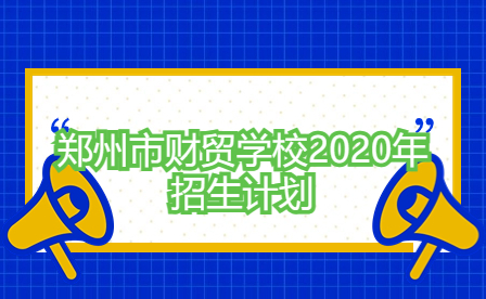 郑州市财贸学校2020年招生计划