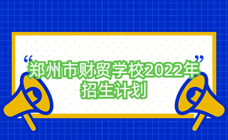 郑州市财贸学校2022年招生计划