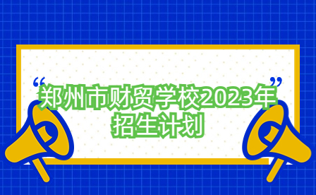 郑州市财贸学校2023年招生计划