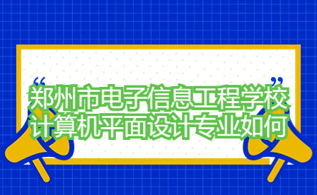 郑州市电子信息工程学校计算机平面设计专业