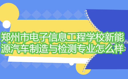 郑州市电子信息工程学校新能源汽车制造与检测专业