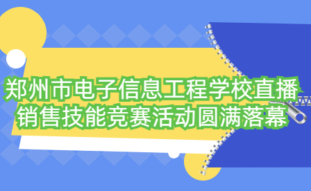 郑州市电子信息工程学校直播销售技能竞赛活动