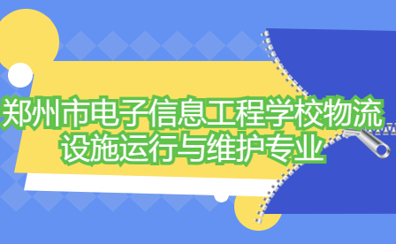 郑州市电子信息工程学校物流设施运行与维护专业