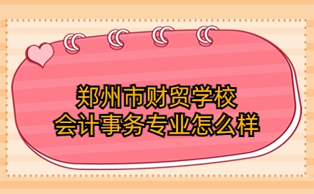 郑州市财贸学校会计事务专业怎么样