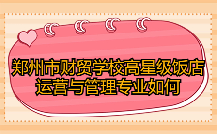 郑州市财贸学校高星级饭店运营与管理专业如何