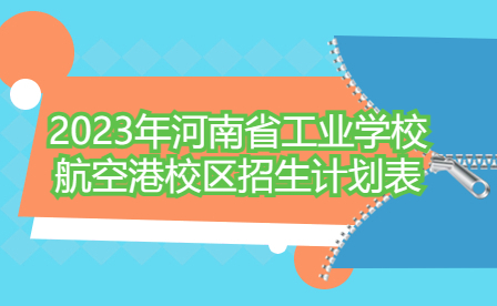 2023年河南省工业学校航空港校区招生计划