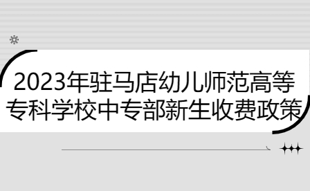 2023年驻马店幼儿师范高等专科学校中专部新生收费政策