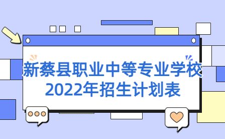 新蔡县职业中等专业学校2022年招生计划