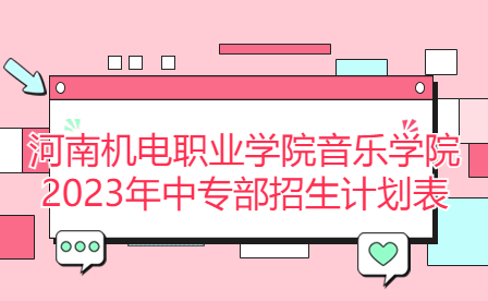 河南机电职业学院音乐学院2023年中专部招生计划